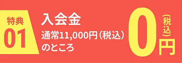 特典1|入会金通常11,000円(税込)のところ0円(税込)