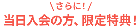 さらに！当日入会の方、限定特典！